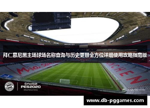 拜仁慕尼黑主场球场名称查询与历史更替全方位详细使用攻略指南版