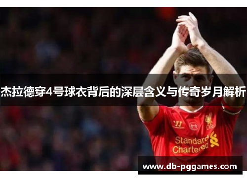 杰拉德穿4号球衣背后的深层含义与传奇岁月解析