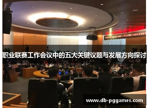 职业联赛工作会议中的五大关键议题与发展方向探讨