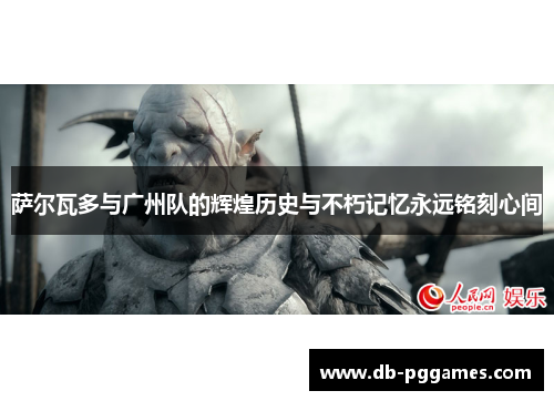 萨尔瓦多与广州队的辉煌历史与不朽记忆永远铭刻心间 萨尔瓦多与广州队的辉煌历史与不朽记忆永远铭刻心间