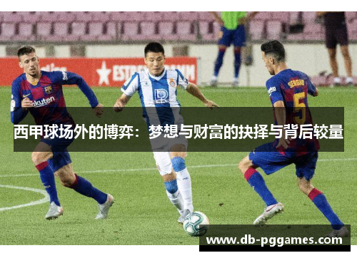 西甲球场外的博弈:梦想与财富的抉择与背后较量 西甲球场外的博弈:梦想与财富的抉择与背后较量