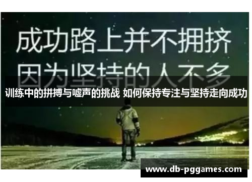 训练中的拼搏与嘘声的挑战 如何保持专注与坚持走向成功 训练中的拼搏与嘘声的挑战 如何保持专注与坚持走向成功