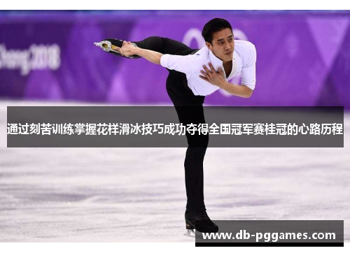 通过刻苦训练掌握花样滑冰技巧成功夺得全国冠军赛桂冠的心路历程