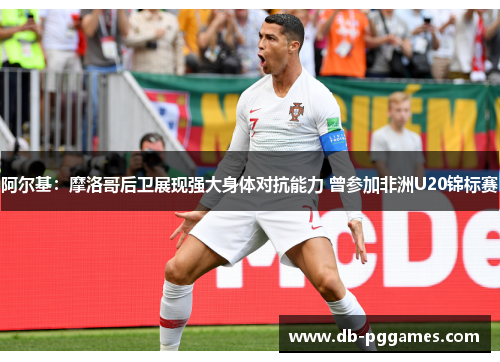 阿尔基:摩洛哥后卫展现强大身体对抗能力 曾参加非洲U20锦标赛 阿尔基:摩洛哥后卫展现强大身体对抗能力 曾参加非洲U20锦标赛