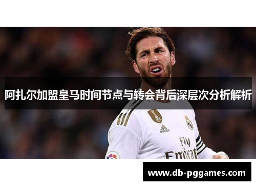 阿扎尔加盟皇马时间节点与转会背后深层次分析解析 阿扎尔加盟皇马时间节点与转会背后深层次分析解析