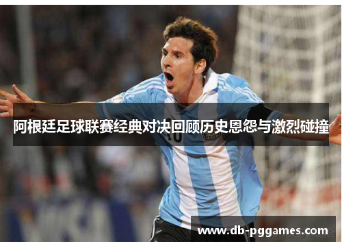 阿根廷足球联赛经典对决回顾历史恩怨与激烈碰撞