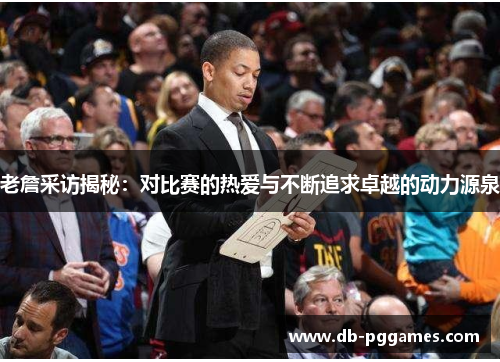 老詹采访揭秘：对比赛的热爱与不断追求卓越的动力源泉