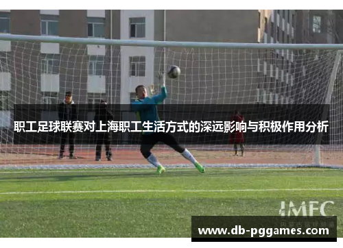 职工足球联赛对上海职工生活方式的深远影响与积极作用分析