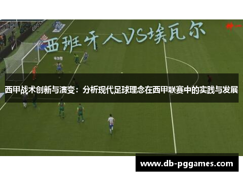 西甲战术创新与演变:分析现代足球理念在西甲联赛中的实践与发展 西甲战术创新与演变:分析现代足球理念在西甲联赛中的实践与发展
