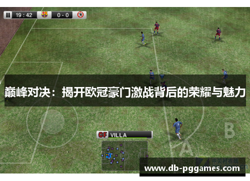 巅峰对决:揭开欧冠豪门激战背后的荣耀与魅力 巅峰对决:揭开欧冠豪门激战背后的荣耀与魅力