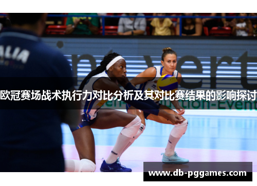 欧冠赛场战术执行力对比分析及其对比赛结果的影响探讨 欧冠赛场战术执行力对比分析及其对比赛结果的影响探讨