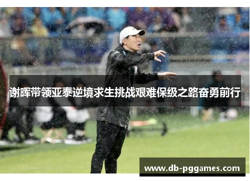 谢晖带领亚泰逆境求生挑战艰难保级之路奋勇前行 谢晖带领亚泰逆境求生挑战艰难保级之路奋勇前行