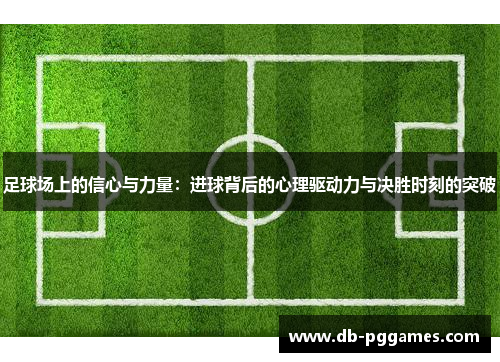 足球场上的信心与力量:进球背后的心理驱动力与决胜时刻的突破 足球场上的信心与力量:进球背后的心理驱动力与决胜时刻的突破