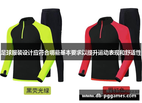 足球服装设计应符合哪些基本要求以提升运动表现和舒适性