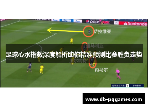 足球心水指数深度解析助你精准预测比赛胜负走势 足球心水指数深度解析助你精准预测比赛胜负走势