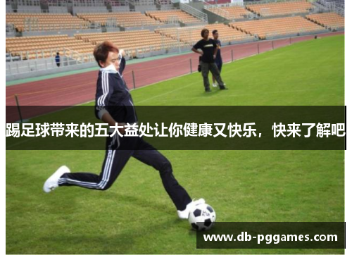 踢足球带来的五大益处让你健康又快乐,快来了解吧 踢足球带来的五大益处让你健康又快乐,快来了解吧
