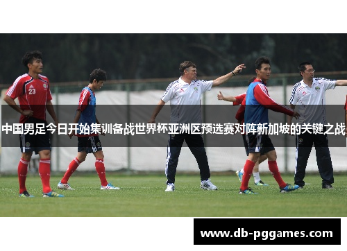 中国男足今日开始集训备战世界杯亚洲区预选赛对阵新加坡的关键之战 中国男足今日开始集训备战世界杯亚洲区预选赛对阵新加坡的关键之战