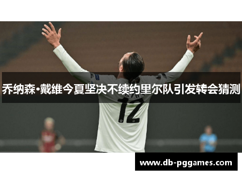 乔纳森·戴维今夏坚决不续约里尔队引发转会猜测 乔纳森·戴维今夏坚决不续约里尔队引发转会猜测