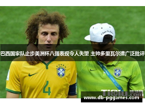 巴西国家队止步美洲杯八强表现令人失望 主帅多里瓦尔遭广泛批评 巴西国家队止步美洲杯八强表现令人失望 主帅多里瓦尔遭广泛批评