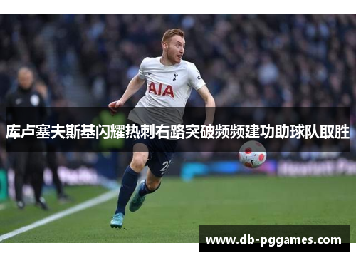 库卢塞夫斯基闪耀热刺右路突破频频建功助球队取胜