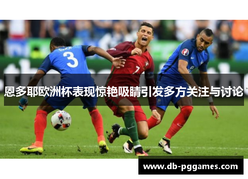 恩多耶欧洲杯表现惊艳吸睛引发多方关注与讨论 恩多耶欧洲杯表现惊艳吸睛引发多方关注与讨论