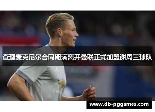 查理麦克尼尔合同期满离开曼联正式加盟谢周三球队 查理麦克尼尔合同期满离开曼联正式加盟谢周三球队