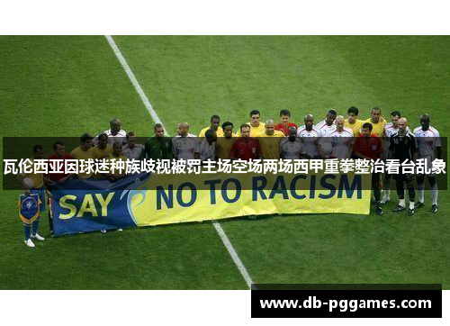 瓦伦西亚因球迷种族歧视被罚主场空场两场西甲重拳整治看台乱象 瓦伦西亚因球迷种族歧视被罚主场空场两场西甲重拳整治看台乱象