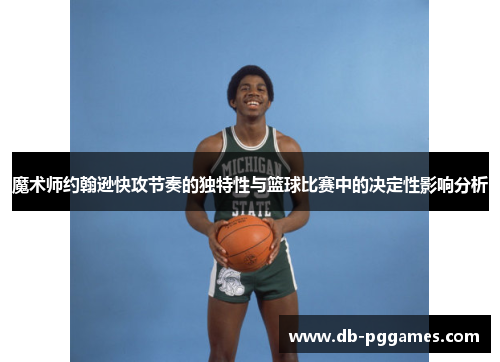 魔术师约翰逊快攻节奏的独特性与篮球比赛中的决定性影响分析 魔术师约翰逊快攻节奏的独特性与篮球比赛中的决定性影响分析
